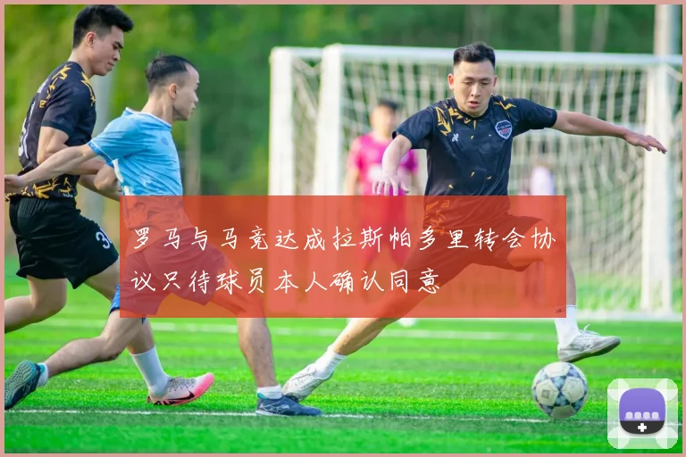 罗马与马竞达成拉斯帕多里转会协议只待球员本人确认同意