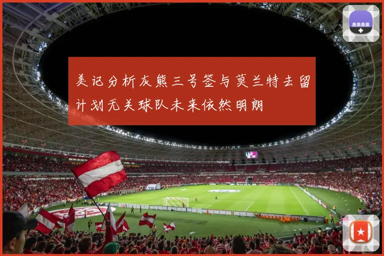 美记分析灰熊三号签与莫兰特去留计划无关球队未来依然明朗