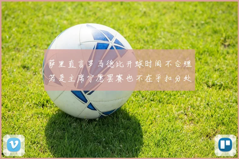 萨里直言罗马德比开球时间不合理若是主席宁愿罢赛也不在乎扣分处罚