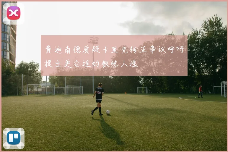 费迪南德质疑卡里克转正争议呼吁提出更合适的教练人选