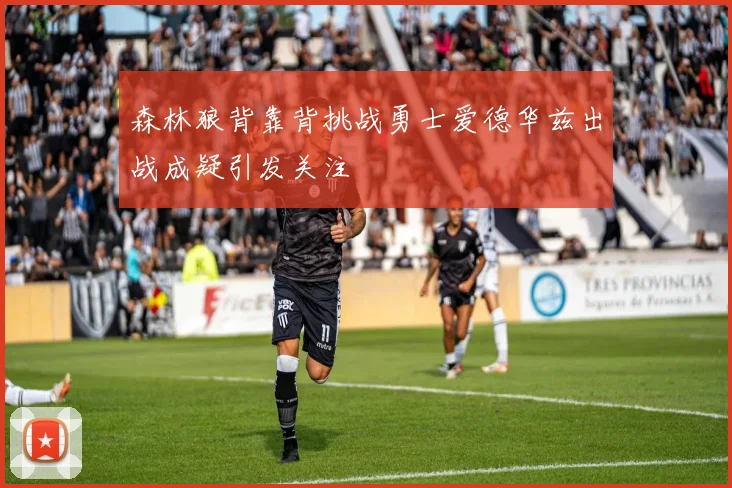森林狼背靠背挑战勇士爱德华兹出战成疑引发关注
