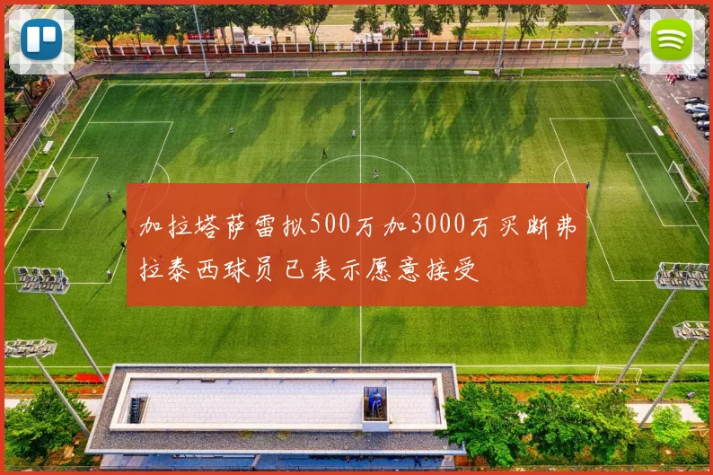 加拉塔萨雷拟500万加3000万买断弗拉泰西球员已表示愿意接受