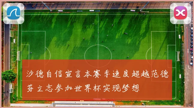 沙德自信宣言本赛季速度超越范德芬立志参加世界杯实现梦想