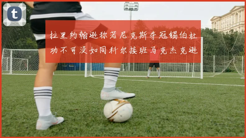 拉里约翰逊称若尼克斯夺冠锡伯杜功不可没如同科尔接班马克杰克逊