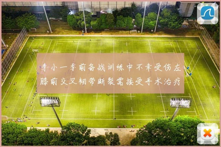 李小一季前备战训练中不幸受伤左膝前交叉韧带断裂需接受手术治疗