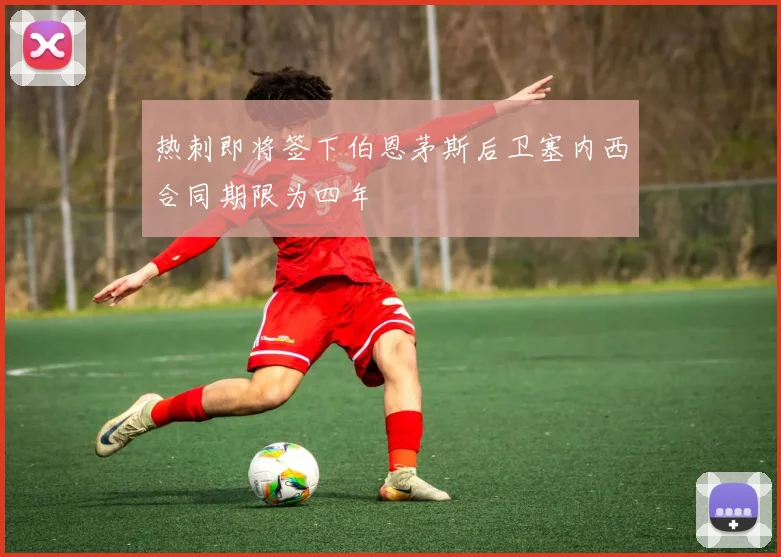 热刺即将签下伯恩茅斯后卫塞内西合同期限为四年