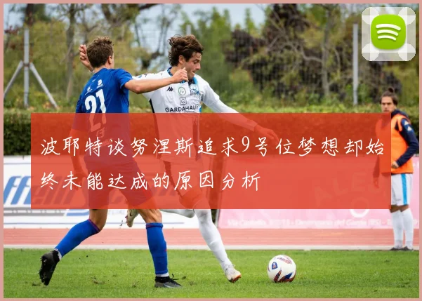 波耶特谈努涅斯追求9号位梦想却始终未能达成的原因分析