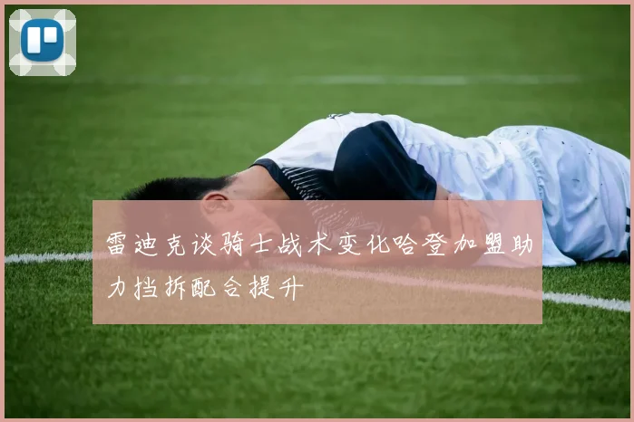 雷迪克谈骑士战术变化哈登加盟助力挡拆配合提升