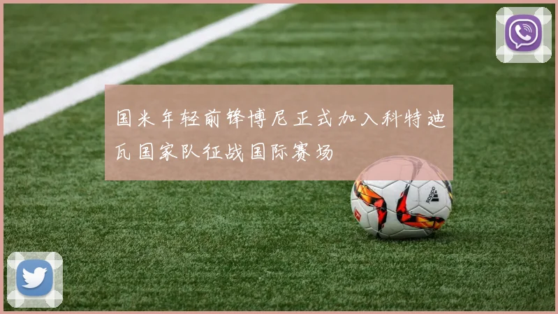 国米年轻前锋博尼正式加入科特迪瓦国家队征战国际赛场